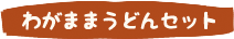 わがままうどんセット